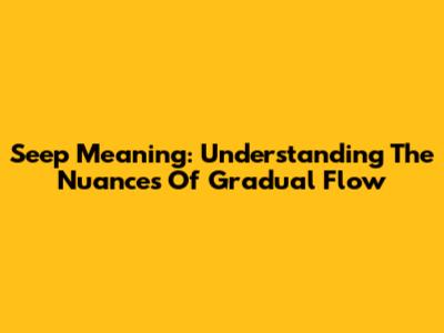 Seep Meaning: Understanding The Nuances Of Gradual Flow