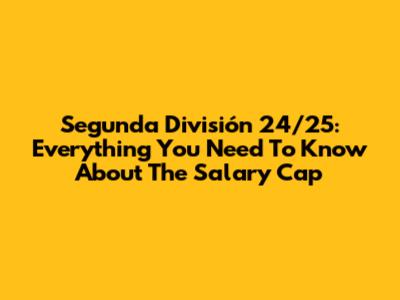 Segunda División 24/25: Everything You Need To Know About The Salary Cap