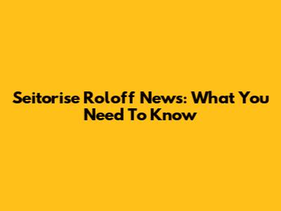 Seitorise Roloff News: What You Need To Know