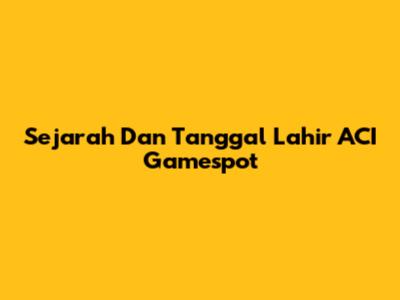 Sejarah Dan Tanggal Lahir ACI Gamespot