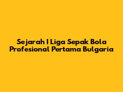 Sejarah I Liga Sepak Bola Profesional Pertama Bulgaria