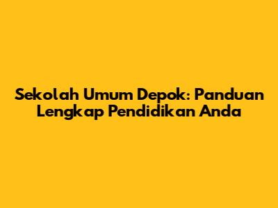 Sekolah Umum Depok: Panduan Lengkap Pendidikan Anda