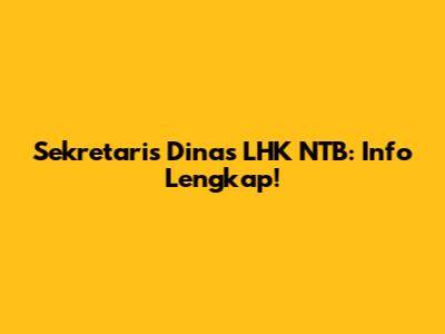 Sekretaris Dinas LHK NTB: Info Lengkap!