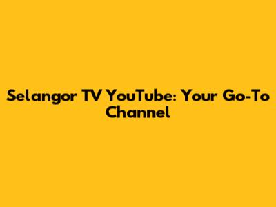 Selangor TV YouTube: Your Go-To Channel