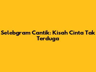 Selebgram Cantik: Kisah Cinta Tak Terduga