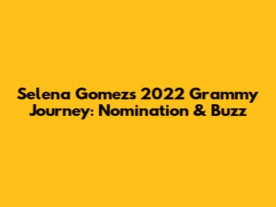 Selena Gomez's 2022 Grammy Journey: Nomination & Buzz