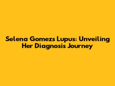 Selena Gomez's Lupus: Unveiling Her Diagnosis Journey