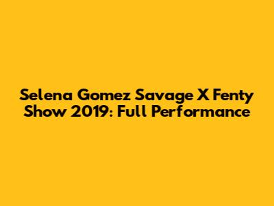 Selena Gomez Savage X Fenty Show 2019: Full Performance