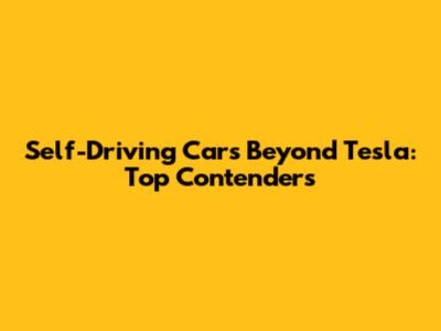Self-Driving Cars Beyond Tesla: Top Contenders