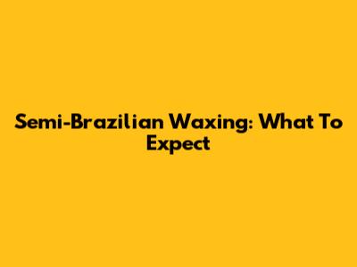 Semi-Brazilian Waxing: What To Expect