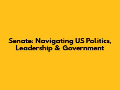 Senate: Navigating US Politics, Leadership & Government