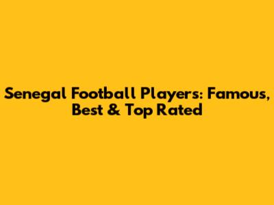 Senegal Football Players: Famous, Best & Top Rated