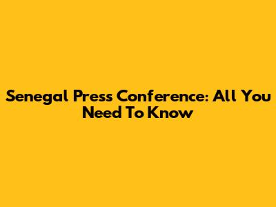 Senegal Press Conference: All You Need To Know