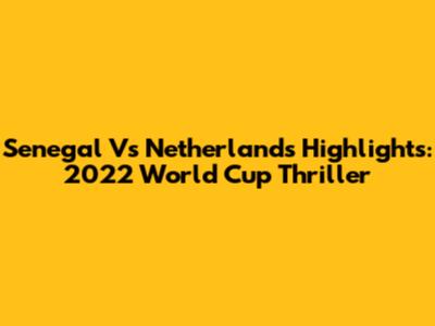 Senegal Vs Netherlands Highlights: 2022 World Cup Thriller