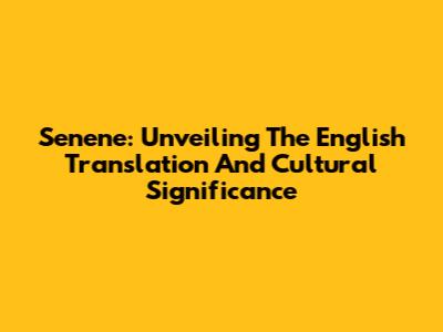 Senene: Unveiling The English Translation And Cultural Significance