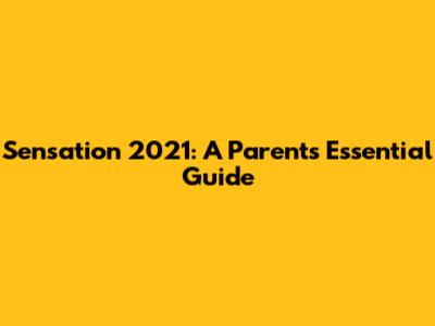 Sensation 2021: A Parent's Essential Guide