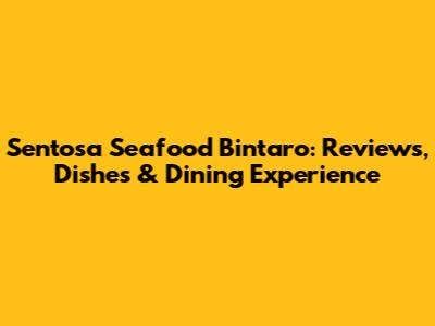 Sentosa Seafood Bintaro: Reviews, Dishes & Dining Experience