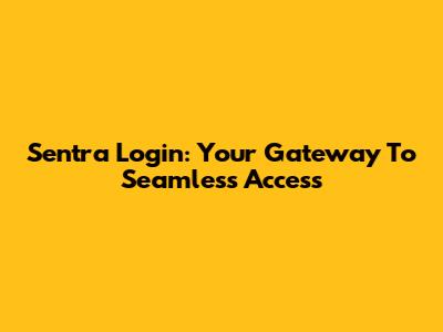 Sentra Login: Your Gateway To Seamless Access