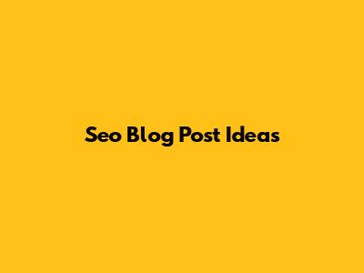 Seo Blog Post Ideas