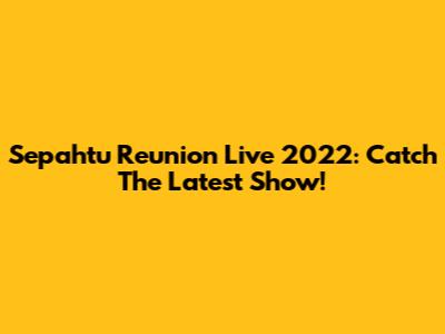 Sepahtu Reunion Live 2022: Catch The Latest Show!
