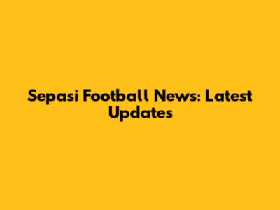 Sepasi Football News: Latest Updates