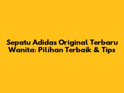 Sepatu Adidas Original Terbaru Wanita: Pilihan Terbaik & Tips