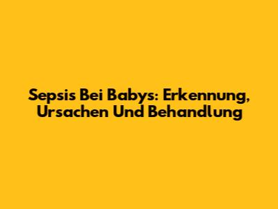Sepsis Bei Babys: Erkennung, Ursachen Und Behandlung