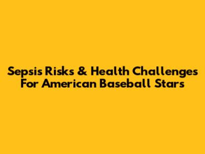 Sepsis Risks & Health Challenges For American Baseball Stars