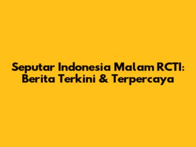 Seputar Indonesia Malam RCTI: Berita Terkini & Terpercaya