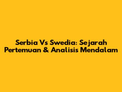 Serbia Vs Swedia: Sejarah Pertemuan & Analisis Mendalam