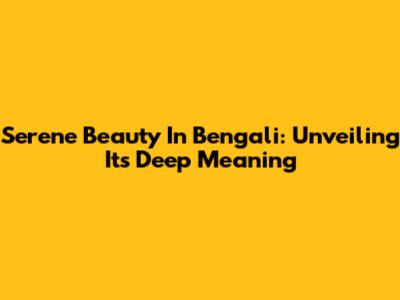 Serene Beauty In Bengali: Unveiling Its Deep Meaning