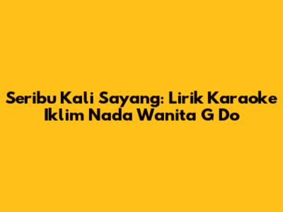 Seribu Kali Sayang: Lirik Karaoke Iklim Nada Wanita G Do