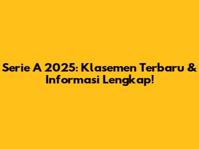 Serie A 2025: Klasemen Terbaru & Informasi Lengkap!
