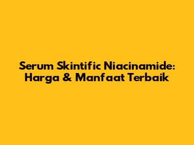 Serum Skintific Niacinamide: Harga & Manfaat Terbaik