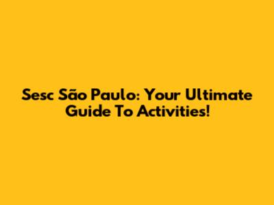 Sesc São Paulo: Your Ultimate Guide To Activities!