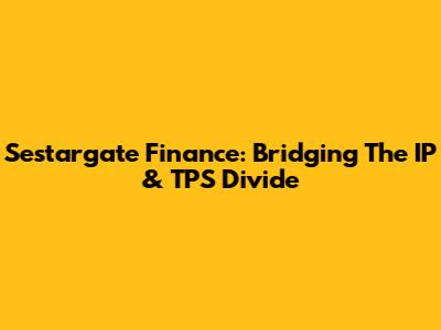 Sestargate Finance: Bridging The IP & TPS Divide