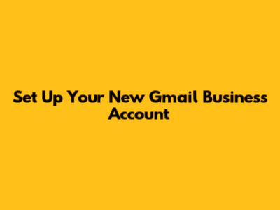 Set Up Your New Gmail Business Account