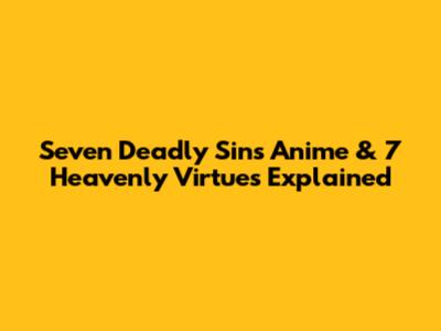 Seven Deadly Sins Anime & 7 Heavenly Virtues Explained