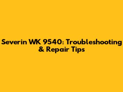 Severin WK 9540: Troubleshooting & Repair Tips