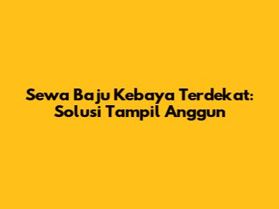 Sewa Baju Kebaya Terdekat: Solusi Tampil Anggun