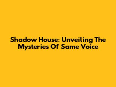 Shadow House: Unveiling The Mysteries Of Same Voice