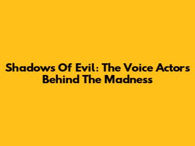 Shadows Of Evil: The Voice Actors Behind The Madness