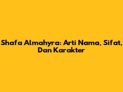 Shafa Almahyra: Arti Nama, Sifat, Dan Karakter