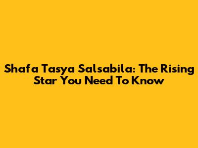 Shafa Tasya Salsabila: The Rising Star You Need To Know