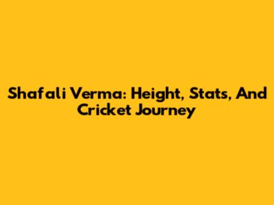 Shafali Verma: Height, Stats, And Cricket Journey