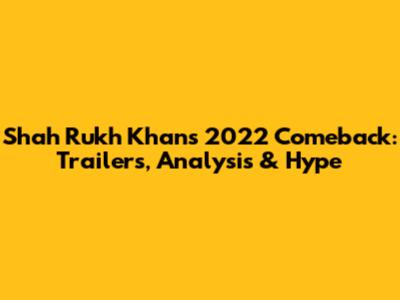 Shah Rukh Khan's 2022 Comeback: Trailers, Analysis & Hype