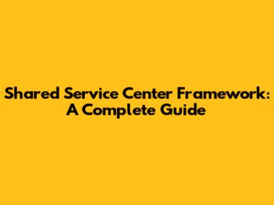 Shared Service Center Framework: A Complete Guide