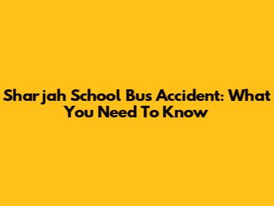Sharjah School Bus Accident: What You Need To Know
