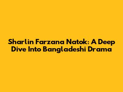 Sharlin Farzana Natok: A Deep Dive Into Bangladeshi Drama