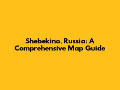 Shebekino, Russia: A Comprehensive Map Guide